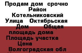 Продам дом, срочно! › Район ­ Котельниковский › Улица ­ Октябрьская  › Дом ­ 6 › Общая площадь дома ­ 116 › Площадь участка ­ 18 › Цена ­ 1 100 000 - Волгоградская обл., Котельниковский р-н, Генераловский хутор Недвижимость » Дома, коттеджи, дачи продажа   